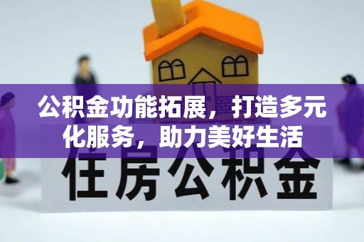 德宏公积金功能拓展，打造多元化服务，助力美好生活