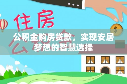 德宏公积金购房贷款，实现安居梦想的智慧选择