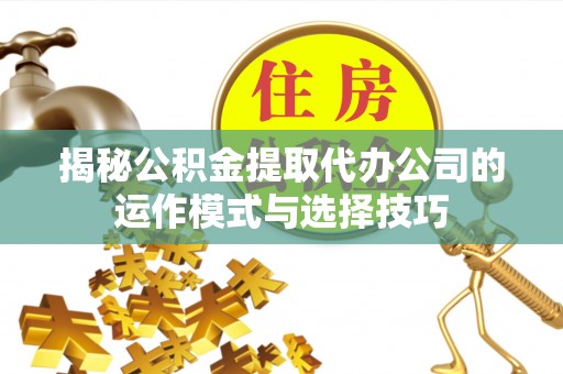德宏揭秘公积金提取代办公司的运作模式与选择技巧