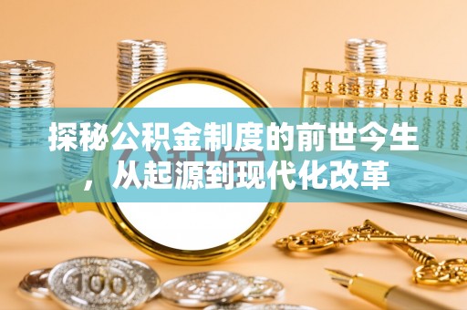 德宏探秘公积金制度的前世今生，从起源到现代化改革