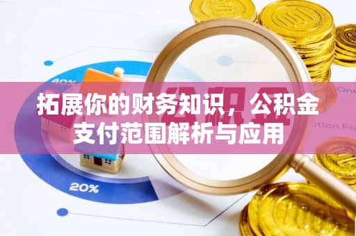 德宏拓展你的财务知识，公积金支付范围解析与应用
