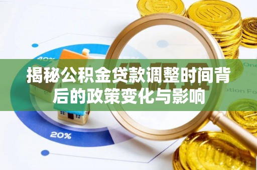 德宏揭秘公积金贷款调整时间背后的政策变化与影响