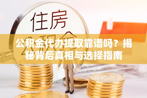 德宏公积金代办提取靠谱吗？揭秘背后真相与选择指南