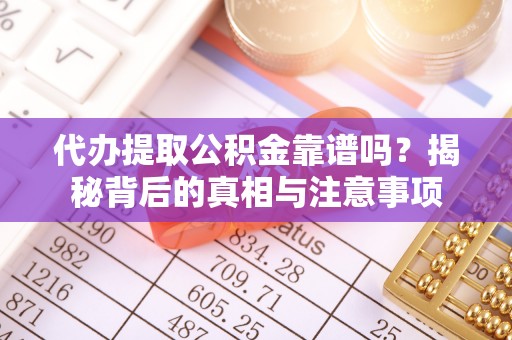 德宏代办提取公积金靠谱吗？揭秘背后的真相与注意事项