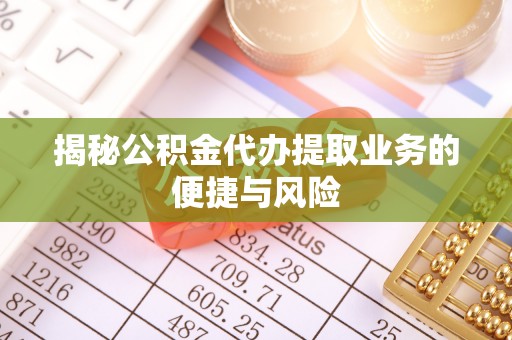 德宏揭秘公积金代办提取业务的便捷与风险