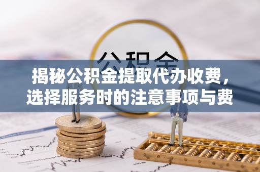 德宏揭秘公积金提取代办收费，选择服务时的注意事项与费用真相