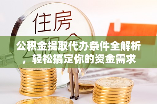 德宏公积金提取代办条件全解析，轻松搞定你的资金需求