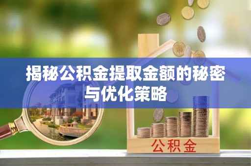 德宏揭秘公积金提取金额的秘密与优化策略