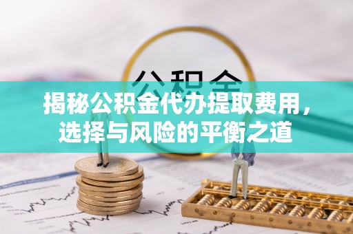 德宏揭秘公积金代办提取费用，选择与风险的平衡之道