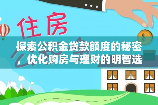 德宏探索公积金贷款额度的秘密，优化购房与理财的明智选择