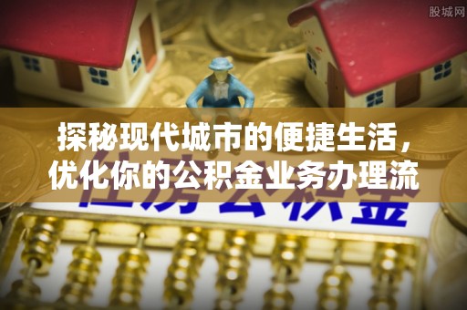 德宏探秘现代城市的便捷生活，优化你的公积金业务办理流程