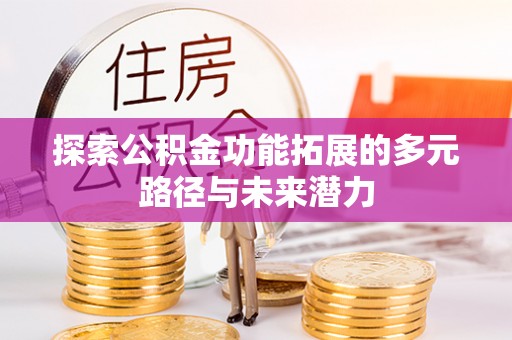 德宏探索公积金功能拓展的多元路径与未来潜力