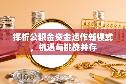 德宏探析公积金资金运作新模式，机遇与挑战并存