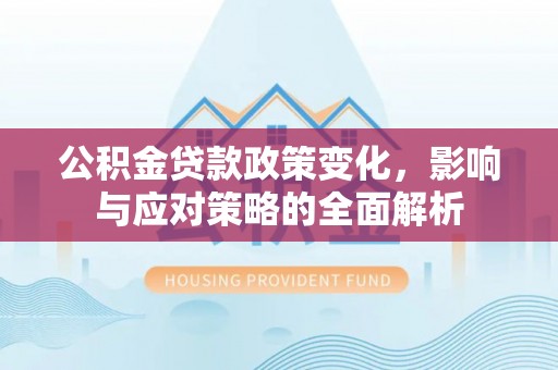 德宏公积金贷款政策变化，影响与应对策略的全面解析