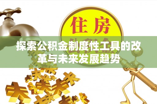 德宏探索公积金制度性工具的改革与未来发展趋势