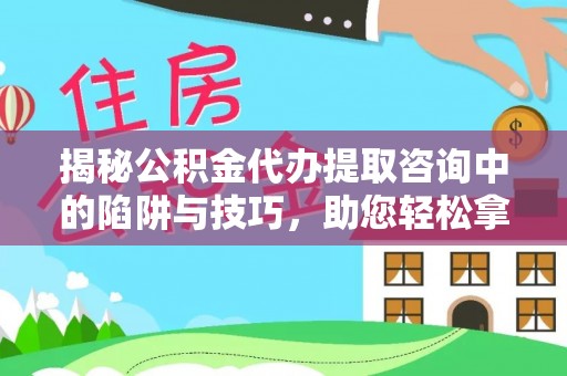 德宏揭秘公积金代办提取咨询中的陷阱与技巧，助您轻松拿回属于自己的钱