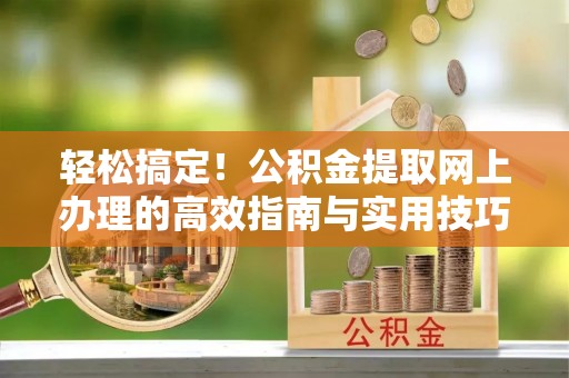 德宏轻松搞定！公积金提取网上办理的高效指南与实用技巧