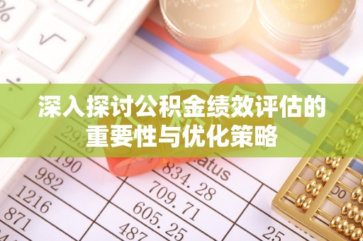 德宏深入探讨公积金绩效评估的重要性与优化策略
