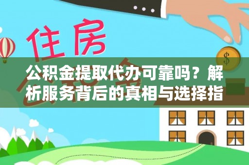 德宏公积金提取代办可靠吗？解析服务背后的真相与选择指南