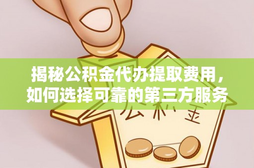 德宏揭秘公积金代办提取费用，如何选择可靠的第三方服务？