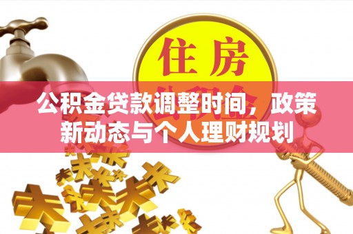 德宏公积金贷款调整时间，政策新动态与个人理财规划