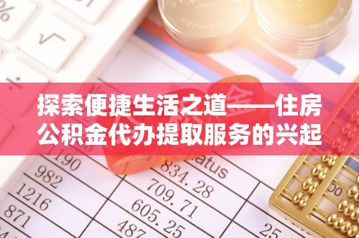 德宏探索便捷生活之道——住房公积金代办提取服务的兴起与未来
