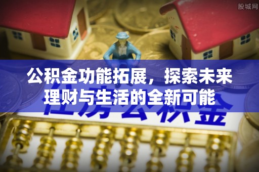 德宏公积金功能拓展，探索未来理财与生活的全新可能