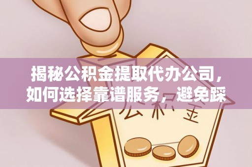 德宏揭秘公积金提取代办公司，如何选择靠谱服务，避免踩坑？