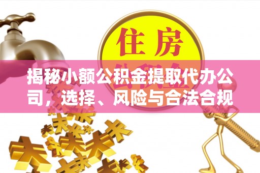 德宏揭秘小额公积金提取代办公司，选择、风险与合法合规之道
