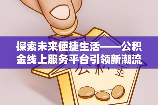 德宏探索未来便捷生活——公积金线上服务平台引领新潮流