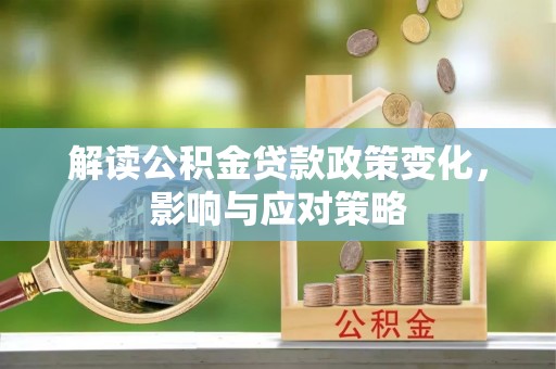 德宏解读公积金贷款政策变化，影响与应对策略
